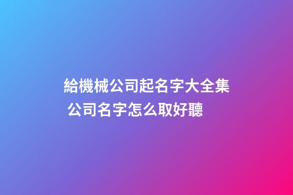 給機械公司起名字大全集 公司名字怎么取好聽-第1張-公司起名-玄機派